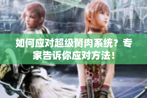 如何應(yīng)對(duì)超級(jí)胬肉系統(tǒng)？專家告訴你應(yīng)對(duì)方法！