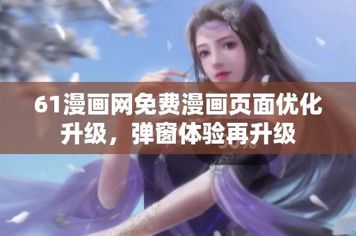 61漫畫網(wǎng)免費漫畫頁面優(yōu)化升級，彈窗體驗再升級