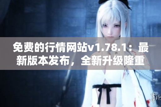 免費的行情網(wǎng)站v1.78.1：最新版本發(fā)布，全新升級隆重登場
