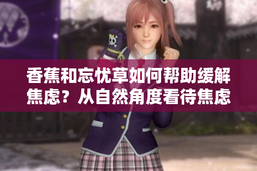 香蕉和忘憂草如何幫助緩解焦慮？從自然角度看待焦慮問題