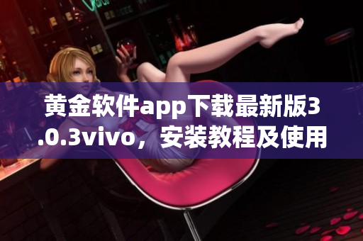 黃金軟件app下載最新版3.0.3vivo，安裝教程及使用攻略詳解