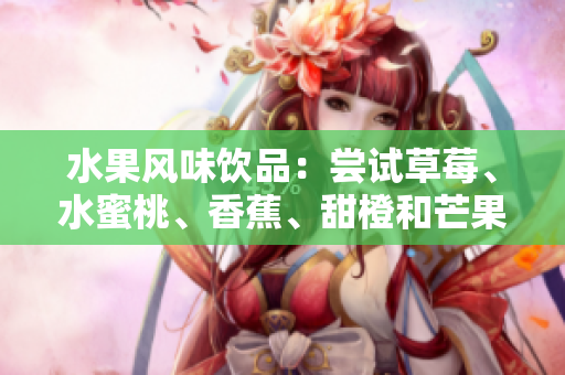 水果風味飲品：嘗試草莓、水蜜桃、香蕉、甜橙和芒果的多重滋味