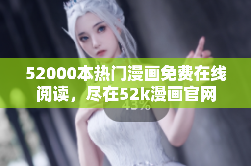 52000本熱門(mén)漫畫(huà)免費(fèi)在線閱讀，盡在52k漫畫(huà)官網(wǎng)