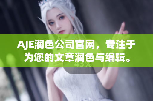 AJE潤色公司官網(wǎng)，專注于為您的文章潤色與編輯。