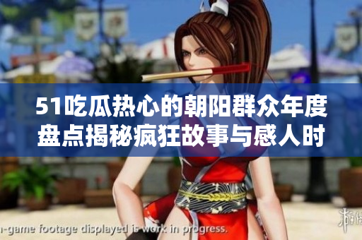 51吃瓜熱心的朝陽(yáng)群眾年度盤(pán)點(diǎn)揭秘瘋狂故事與感人時(shí)刻