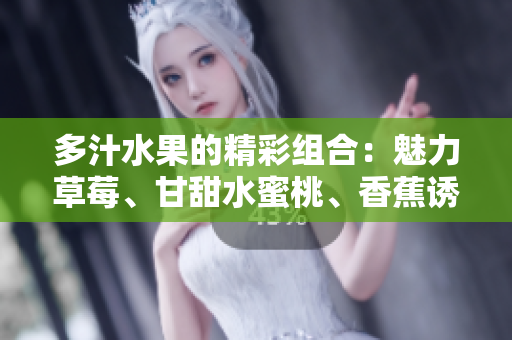 多汁水果的精彩組合：魅力草莓、甘甜水蜜桃、香蕉誘惑、醇香甜橙與芒果芬芳