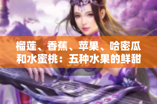 榴蓮、香蕉、蘋果、哈密瓜和水蜜桃：五種水果的鮮甜與健康益處