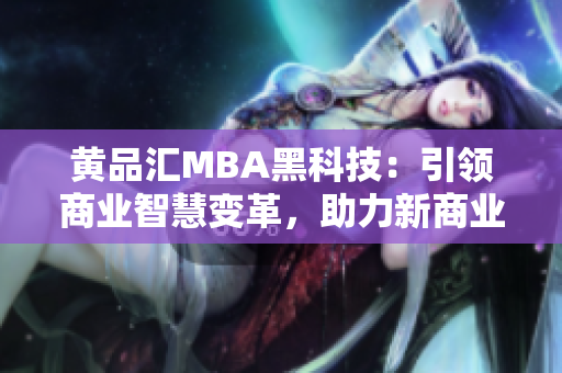 黃品匯MBA黑科技：引領商業(yè)智慧變革，助力新商業(yè)飛躍