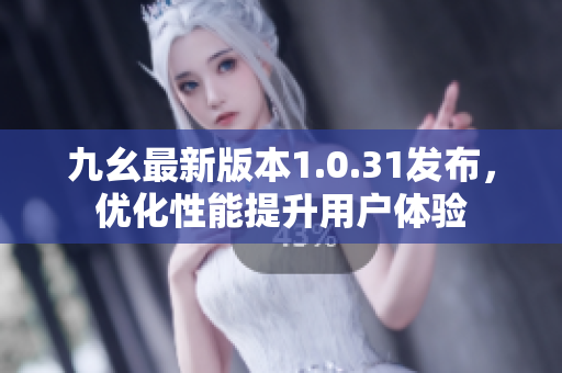 九幺最新版本1.0.31發(fā)布，優(yōu)化性能提升用戶體驗