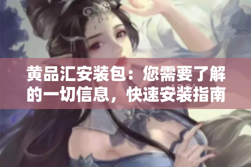 黃品匯安裝包：您需要了解的一切信息，快速安裝指南以及最新更新。