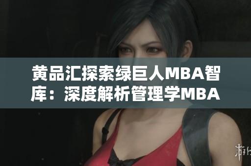 黃品匯探索綠巨人MBA智庫：深度解析管理學(xué)MBA課程，揭秘商業(yè)成功秘訣
