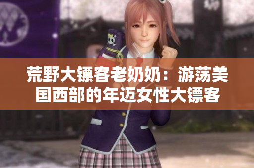 荒野大鏢客老奶奶：游蕩美國(guó)西部的年邁女性大鏢客