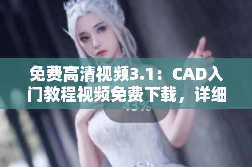 免費高清視頻3.1：CAD入門教程視頻免費下載，詳細(xì)解析CAD操作技巧