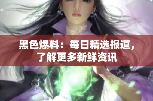 黑色爆料：每日精選報(bào)道，了解更多新鮮資訊