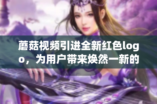 蘑菇視頻引進(jìn)全新紅色logo，為用戶帶來煥然一新的視覺體驗