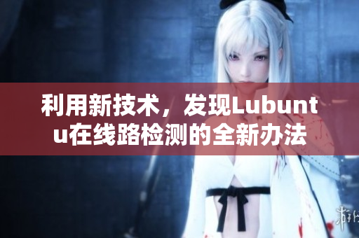 利用新技術(shù)，發(fā)現(xiàn)Lubuntu在線路檢測的全新辦法