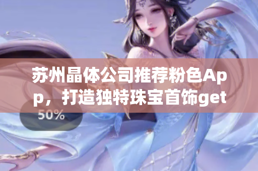 蘇州晶體公司推薦粉色App，打造獨特珠寶首飾getStyle