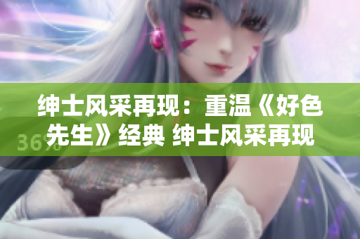 紳士風采再現：重溫《好色先生》經典 紳士風采再現，解讀《好色先生》精髓