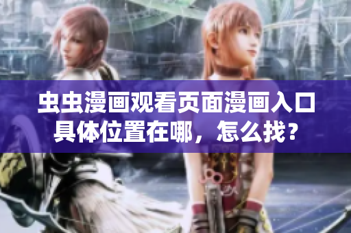 蟲(chóng)蟲(chóng)漫畫(huà)觀看頁(yè)面漫畫(huà)入口具體位置在哪，怎么找？