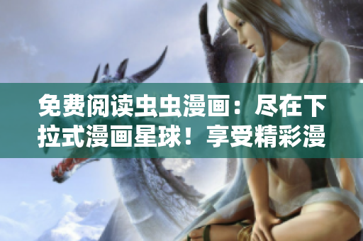 免費(fèi)閱讀蟲(chóng)蟲(chóng)漫畫(huà)：盡在下拉式漫畫(huà)星球！享受精彩漫畫(huà)世界的免費(fèi)樂(lè)趣