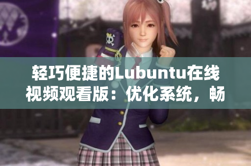 輕巧便捷的Lubuntu在線視頻觀看版：優(yōu)化系統(tǒng)，暢享流暢觀影體驗