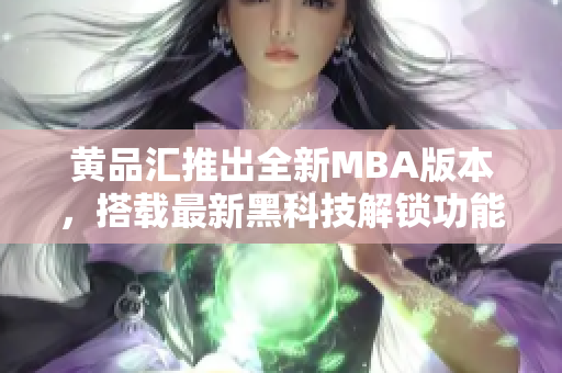 黃品匯推出全新MBA版本，搭載最新黑科技解鎖功能