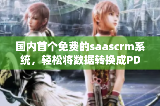 國(guó)內(nèi)首個(gè)免費(fèi)的saascrm系統(tǒng)，輕松將數(shù)據(jù)轉(zhuǎn)換成PDF格式