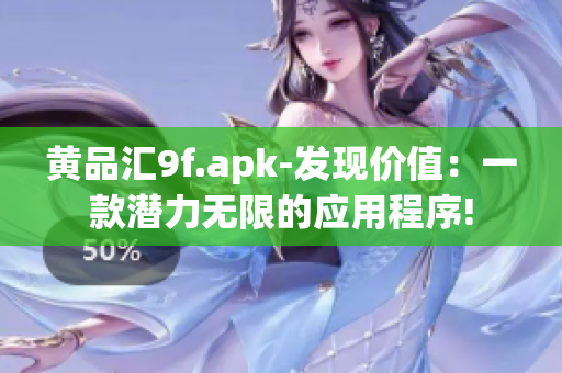黃品匯9f.apk-發(fā)現(xiàn)價值：一款潛力無限的應(yīng)用程序!