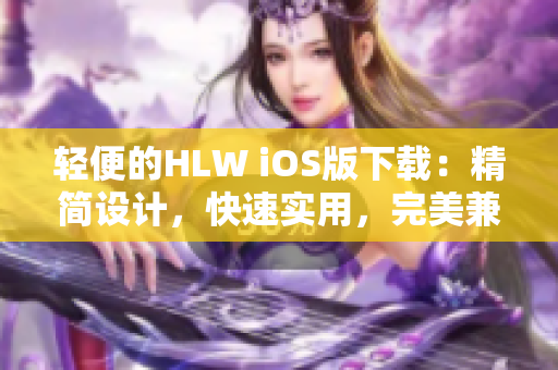 輕便的HLW iOS版下載：精簡(jiǎn)設(shè)計(jì)，快速實(shí)用，完美兼容