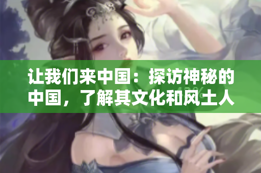 讓我們來中國：探訪神秘的中國，了解其文化和風(fēng)土人情