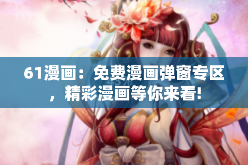 61漫畫：免費(fèi)漫畫彈窗專區(qū)，精彩漫畫等你來看!