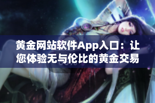 黃金網(wǎng)站軟件App入口：讓您體驗(yàn)無與倫比的黃金交易新時(shí)代
