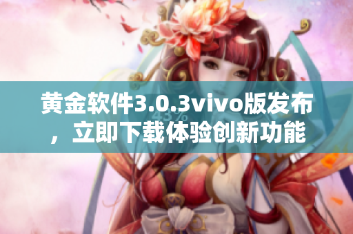 黃金軟件3.0.3vivo版發(fā)布，立即下載體驗創(chuàng)新功能