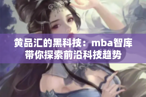 黃品匯的黑科技：mba智庫帶你探索前沿科技趨勢