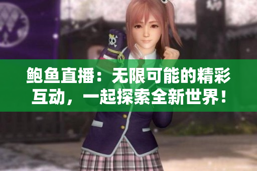 鮑魚直播：無限可能的精彩互動，一起探索全新世界！