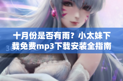 十月份是否有雨？小太妹下載免費(fèi)mp3下載安裝全指南