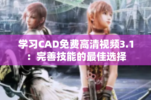 學(xué)習(xí)CAD免費高清視頻3.1：完善技能的最佳選擇