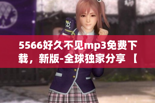 5566好久不見mp3免費(fèi)下載，新版-全球獨(dú)家分享 【2023最新版】