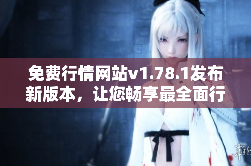 免費行情網(wǎng)站v1.78.1發(fā)布新版本，讓您暢享最全面行情數(shù)據(jù)