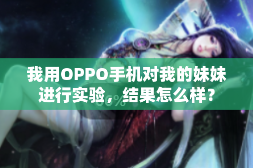 我用OPPO手機(jī)對我的妹妹進(jìn)行實(shí)驗(yàn)，結(jié)果怎么樣？