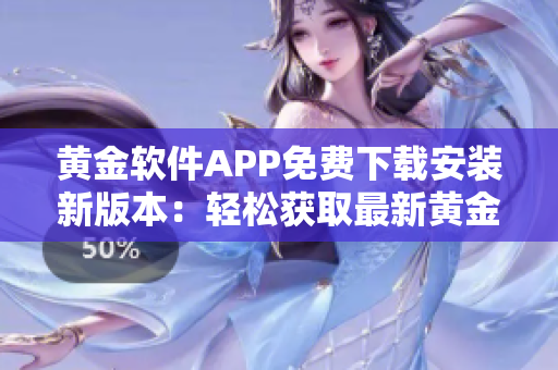黃金軟件APP免費下載安裝新版本：輕松獲取最新黃金軟件版！