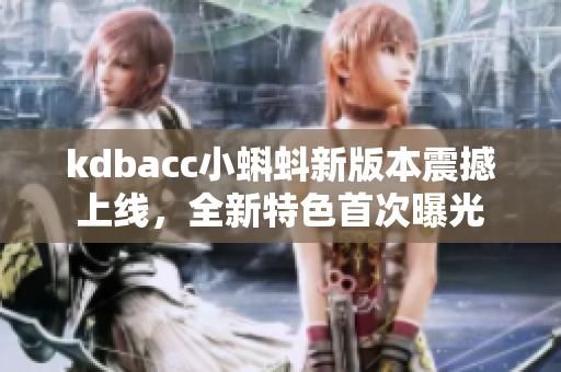 kdbacc小蝌蚪新版本震撼上線，全新特色首次曝光