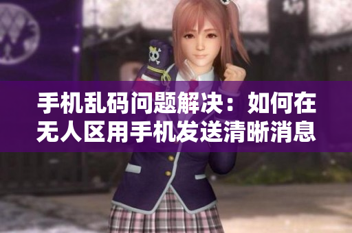 手機亂碼問題解決：如何在無人區(qū)用手機發(fā)送清晰消息