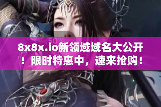 8x8x.io新領(lǐng)域域名大公開！限時特惠中，速來搶購！