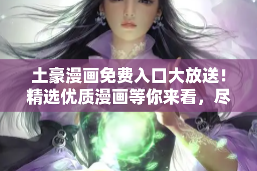 土豪漫畫免費(fèi)入口大放送！精選優(yōu)質(zhì)漫畫等你來看，盡在登錄頁面
