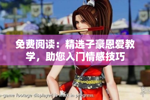 免費(fèi)閱讀：精選子豪恩愛教學(xué)，助您入門情感技巧