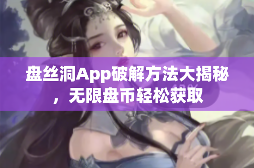盤絲洞App破解方法大揭秘，無限盤幣輕松獲取