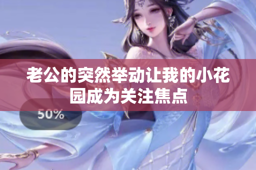老公的突然舉動讓我的小花園成為關(guān)注焦點