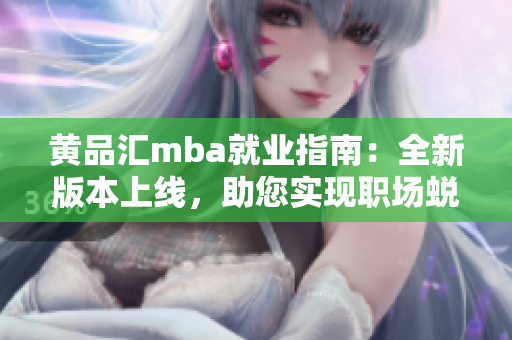 黃品匯mba就業(yè)指南：全新版本上線，助您實(shí)現(xiàn)職場(chǎng)蛻變