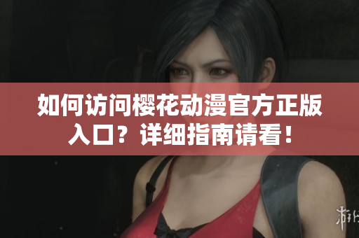如何訪問櫻花動(dòng)漫官方正版入口？詳細(xì)指南請看！